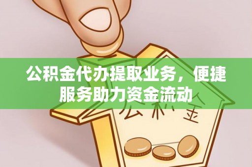 民和公积金代办提取业务，便捷服务助力资金流动