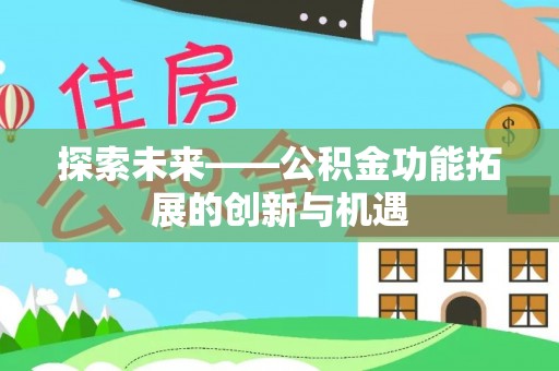 民和探索未来——公积金功能拓展的创新与机遇
