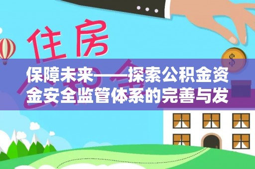 民和保障未来——探索公积金资金安全监管体系的完善与发展