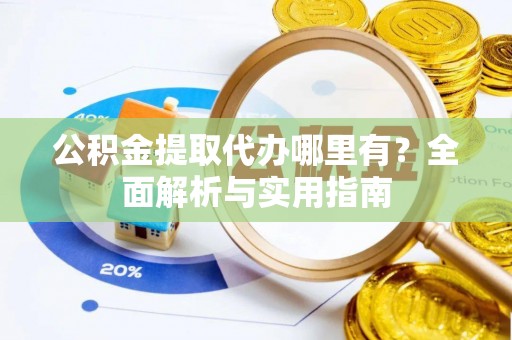 民和公积金提取代办哪里有？全面解析与实用指南