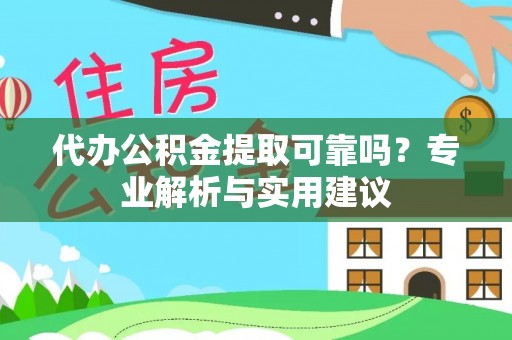 民和代办公积金提取可靠吗？专业解析与实用建议