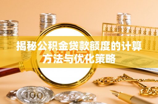 民和揭秘公积金贷款额度的计算方法与优化策略