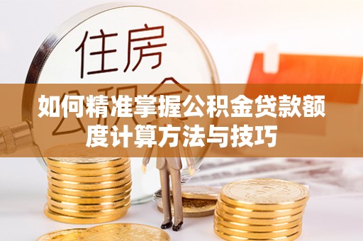民和如何精准掌握公积金贷款额度计算方法与技巧