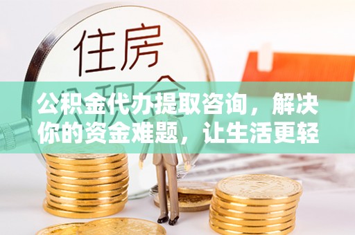 民和公积金代办提取咨询，解决你的资金难题，让生活更轻松