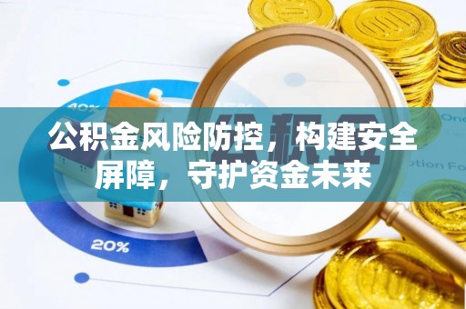 民和公积金风险防控，构建安全屏障，守护资金未来