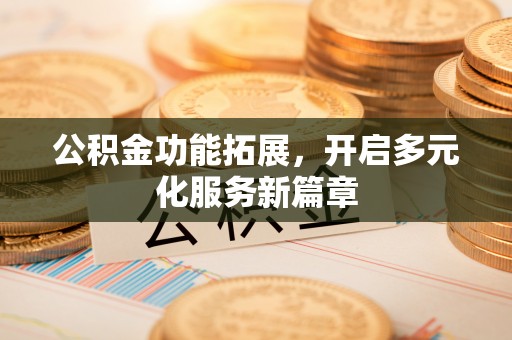 民和公积金功能拓展，开启多元化服务新篇章
