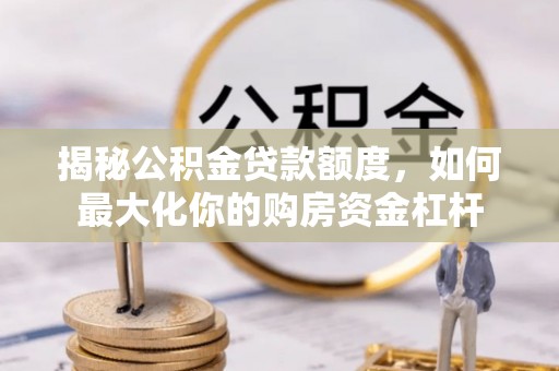 民和揭秘公积金贷款额度，如何最大化你的购房资金杠杆