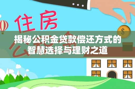 民和揭秘公积金贷款偿还方式的智慧选择与理财之道
