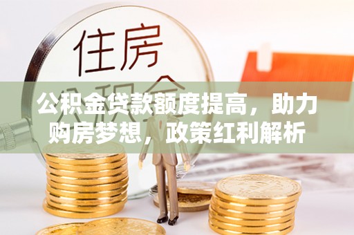 民和公积金贷款额度提高，助力购房梦想，政策红利解析
