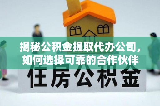 民和揭秘公积金提取代办公司，如何选择可靠的合作伙伴