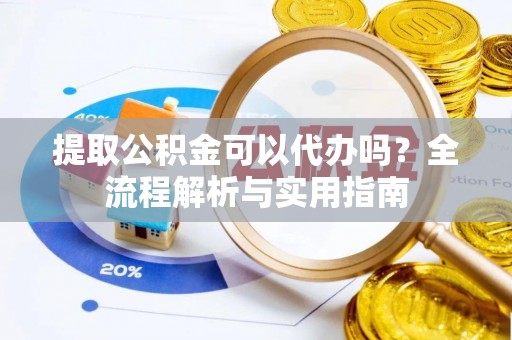民和提取公积金可以代办吗？全流程解析与实用指南