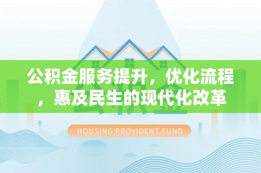 民和公积金服务提升，优化流程，惠及民生的现代化改革