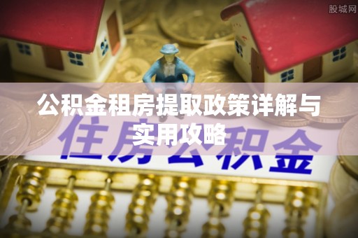 民和公积金租房提取政策详解与实用攻略
