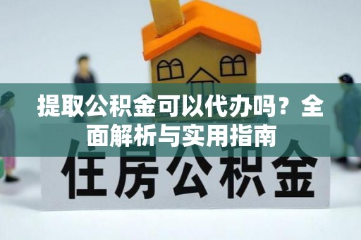 民和提取公积金可以代办吗？全面解析与实用指南