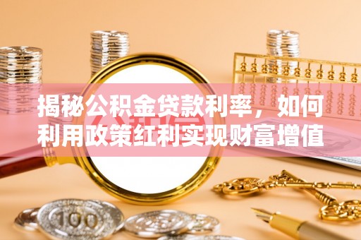 民和揭秘公积金贷款利率，如何利用政策红利实现财富增值