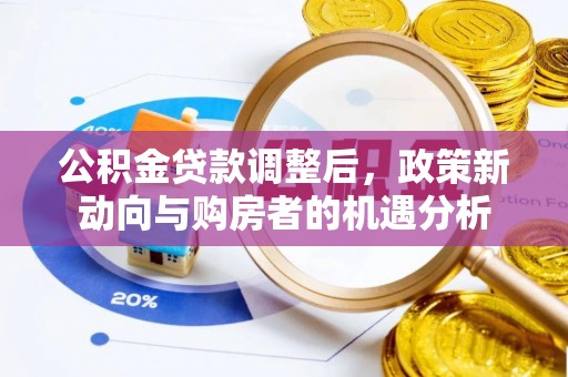 民和公积金贷款调整后，政策新动向与购房者的机遇分析