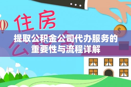 民和提取公积金公司代办服务的重要性与流程详解