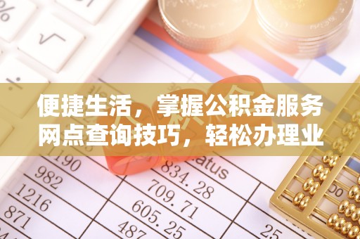 民和便捷生活，掌握公积金服务网点查询技巧，轻松办理业务