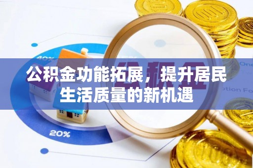 民和公积金功能拓展，提升居民生活质量的新机遇