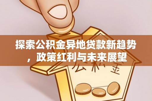 民和探索公积金异地贷款新趋势，政策红利与未来展望