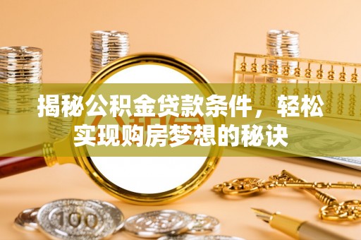 民和揭秘公积金贷款条件，轻松实现购房梦想的秘诀