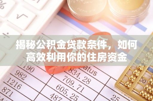 民和揭秘公积金贷款条件，如何高效利用你的住房资金