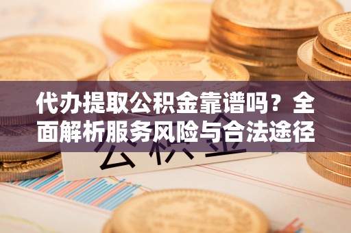 民和代办提取公积金靠谱吗？全面解析服务风险与合法途径