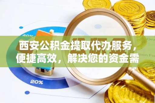 民和西安公积金提取代办服务，便捷高效，解决您的资金需求