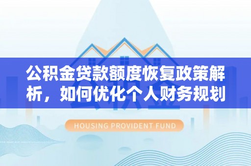 民和公积金贷款额度恢复政策解析，如何优化个人财务规划