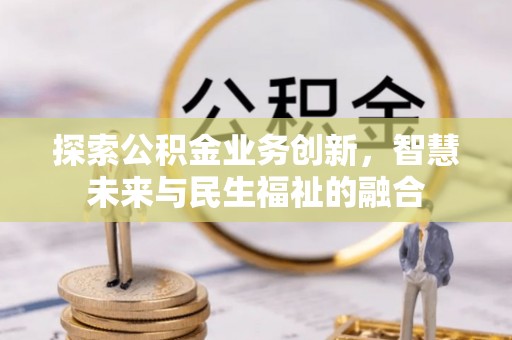 民和探索公积金业务创新，智慧未来与民生福祉的融合