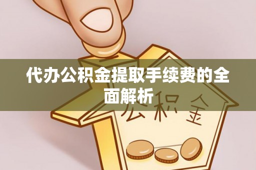 民和代办公积金提取手续费的全面解析