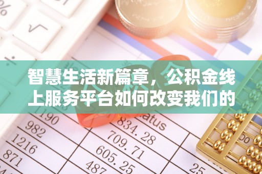 民和智慧生活新篇章，公积金线上服务平台如何改变我们的日常