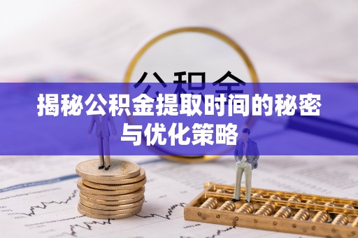 民和揭秘公积金提取时间的秘密与优化策略