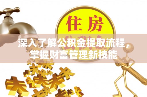 民和深入了解公积金提取流程，掌握财富管理新技能