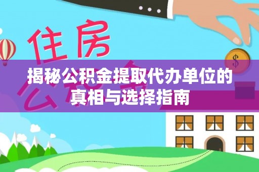 民和揭秘公积金提取代办单位的真相与选择指南
