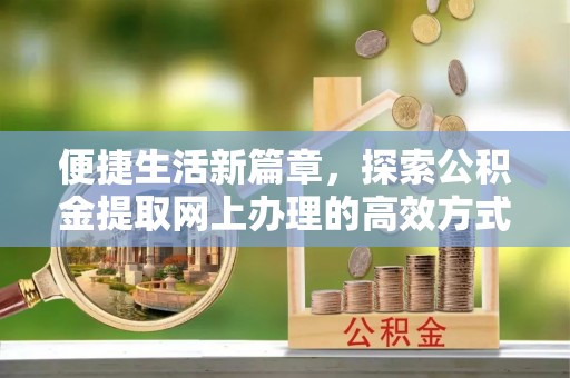民和便捷生活新篇章，探索公积金提取网上办理的高效方式