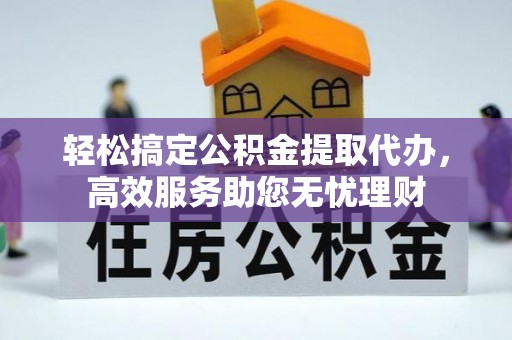 民和轻松搞定公积金提取代办，高效服务助您无忧理财