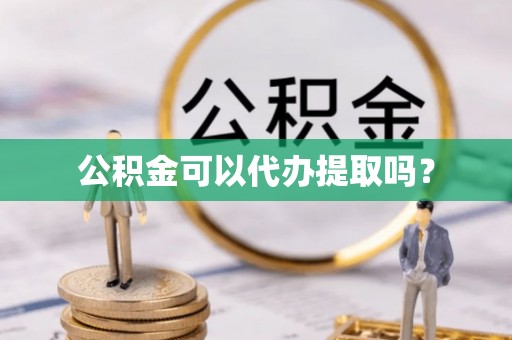 民和公积金可以代办提取吗？
