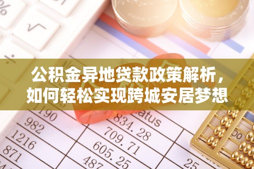 民和公积金异地贷款政策解析，如何轻松实现跨城安居梦想