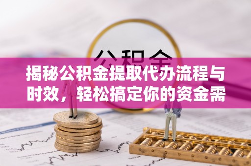 民和揭秘公积金提取代办流程与时效，轻松搞定你的资金需求