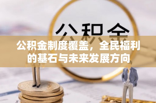 民和公积金制度覆盖，全民福利的基石与未来发展方向