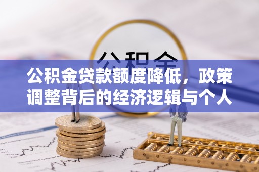 民和公积金贷款额度降低，政策调整背后的经济逻辑与个人应对策略