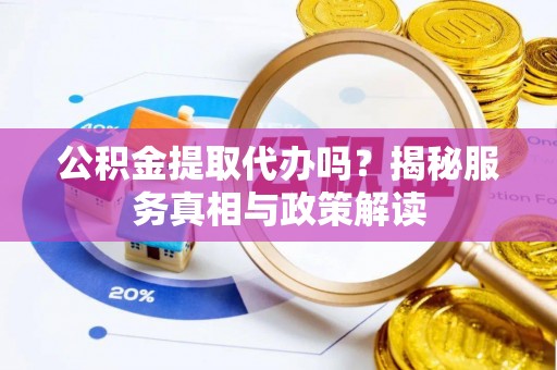 民和公积金提取代办吗？揭秘服务真相与政策解读