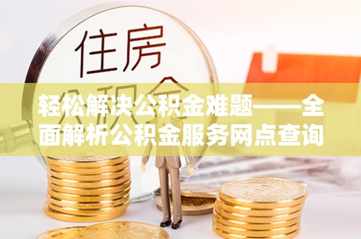 民和轻松解决公积金难题——全面解析公积金服务网点查询技巧