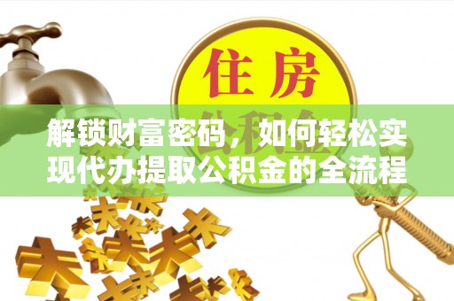 民和解锁财富密码，如何轻松实现代办提取公积金的全流程攻略