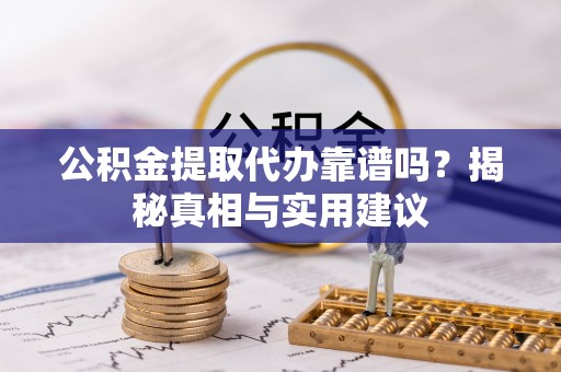 民和公积金提取代办靠谱吗？揭秘真相与实用建议