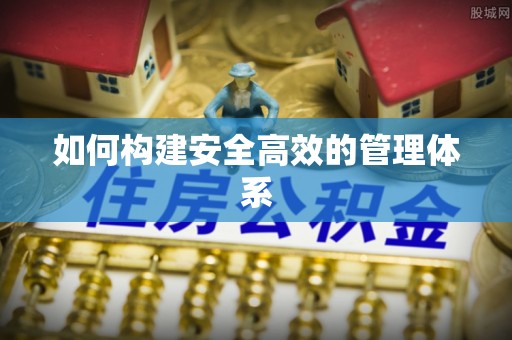 民和如何构建安全高效的管理体系