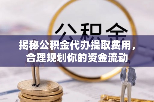 民和揭秘公积金代办提取费用，合理规划你的资金流动