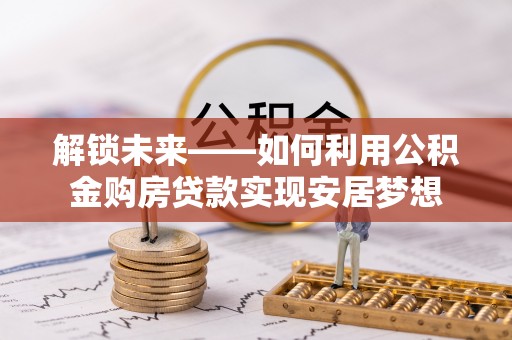 民和解锁未来——如何利用公积金购房贷款实现安居梦想