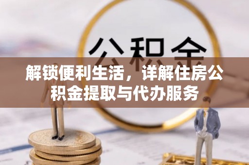 民和解锁便利生活，详解住房公积金提取与代办服务